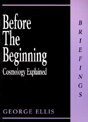 Before the Beginning: Cosmology Explained - Ellis, George