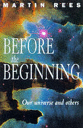 Before the Beginning: Our Universe and Others - Rees, Martin J.