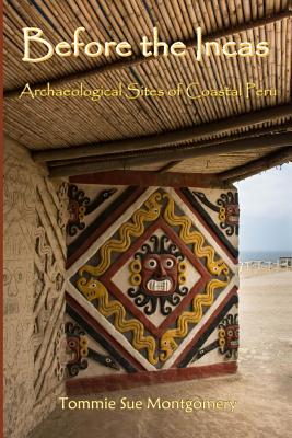 Before the Incas: Navigating Archaeological Sites of Coastal Peru - Montgomery, Tommie Sue