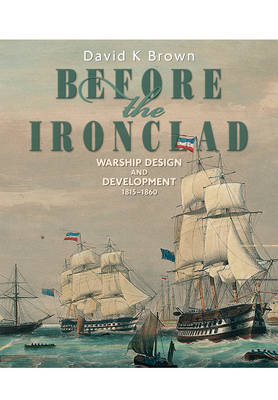 Before the Ironclad: Warship Design and Development 1815-1860 - Brown, D. K.