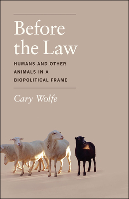 Before the Law: Humans and Other Animals in a Biopolitical Frame - Wolfe, Cary