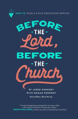 Before the Lord, Before the Church: How-To Plan a Child Dedication Service - Kennedy, Megan, and Harvey, Dave (Editor), and Kennedy, Jared