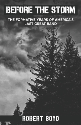 Before the Storm: The Formative Years of America's Last Great Band - Boyd, Robert