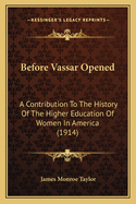 Before Vassar Opened: A Contribution to the History of the Higher Education of Women in America