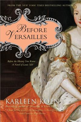 Before Versailles: Before the History You Know... a Novel of Louis XIV - Koen, Karleen