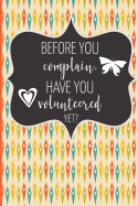 Before You Complain, Have You Volunteered Yet?: A Journal Notebook for Volunteers, Coaches, Team Managers, & Community Volunteers - 6" X 9" - 150 Pages