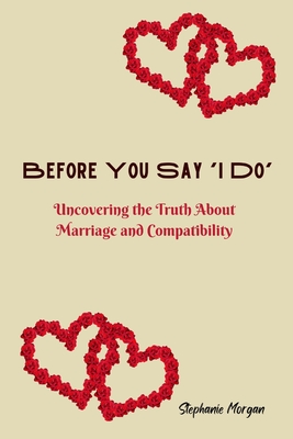 Before You Say 'I Do': Uncovering the Truth About Marriage and Compatibility - Morgan, Stephanie