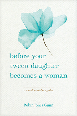 Before Your Tween Daughter Becomes a Woman: A Mom's Must-Have Guide - Gunn, Robin Jones