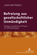 Befreiung Aus Gesellschaftlicher Unmuendigkeit: Beitraege Zur Geschichte Und Theorie Der Arbeiterbewegung