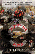 Befriend and Betray: Infiltrating the Hells Angels, Bandidos and Other Criminal Brotherhoods. Alex Caine