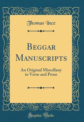 Beggar Manuscripts: An Original Miscellany in Verse and Prose (Classic Reprint) - Ince, Thomas