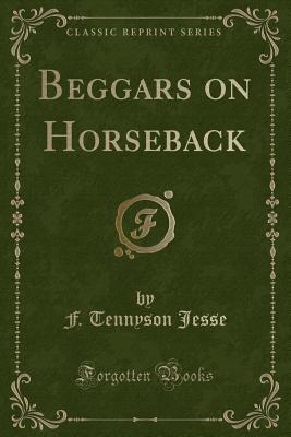 Beggars on Horseback (Classic Reprint) - Jesse, F Tennyson