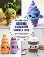 Beginner Amigurumi Crochet Book: Master 40 Cute and Simple Crochet Patterns for Crafting Soft and Adorable Toys with Ease