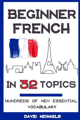 Beginner French in 32 Topics: Learn 100's of New Essential Vocabulary - Michaels, David