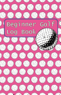 Beginner Golf Log Book: Learn To Track Your Stats and Improve Your Game for Your First 20 Outings Great Gift for Golfers - Women Golfers Have Balls
