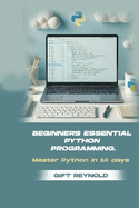 Beginners Essential Python Programming: Master python in 10 days