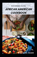 Beginners Guide African American Cookbook: A Delicious African American meal recipes for a good cook and families