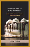 Beginner's Guide To Cake Decorating: Learn to Personalize cakes for Family and Friends