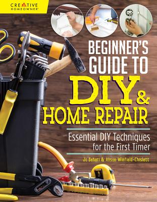 Beginner's Guide to DIY & Home Repair: Essential DIY Techniques for the First Timer - Behari, Jo, and Winfield-Chislett, Alison