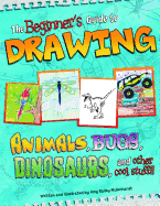 Beginners Guide to Drawing: Animals, Bugs, Dinosaurs, and Other Cool Stuff! (Sketch it!)