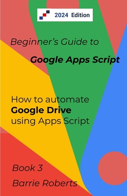 Beginner's Guide to Google Apps Script 3 - Drive - Roberts, Barrie