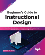 Beginner's Guide to Instructional Design: Identify and Examine Learning Needs, Knowledge Delivery Methods, and Approaches to Design Learning Material (English Edition)