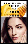 Beginner's Guide to Skin Toning: Everything You Need To Know ABout Skin Toning:, What To Use, How to Use, How To Maintain and lots more..
