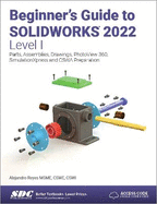 Beginner's Guide to SOLIDWORKS 2022 - Level I: Parts, Assemblies, Drawings, PhotoView 360 and SimulationXpress