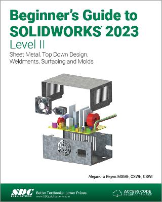 Beginner's Guide to SOLIDWORKS 2023 - Level II: Sheet Metal, Top Down Design, Weldments, Surfacing and Molds - Reyes, Alejandro