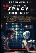 Beginner's Guide to spaCy for NLP: Learn How to Easily Use spaCy's Powerful Tools for Natural Language Processing Projects