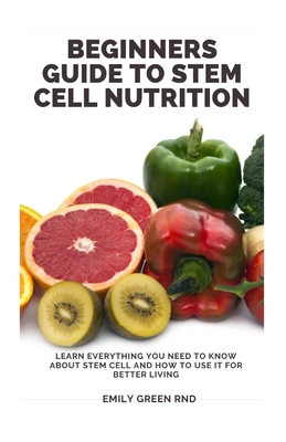 Beginners Guide to Stem Cell Nutrition: Learn everything you need to know about stem cell and how to use it for better living - Green Rnd, Emily