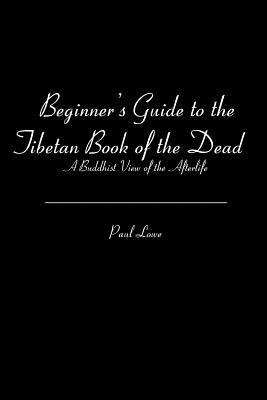 Beginner's Guide to the Tibetan Book of the Dead: A Buddhist View of the Afterlife - Lowe, Paul