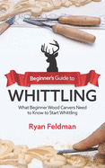 Beginner's Guide to Whittling: What Beginner Wood Carvers Need to Know to Start Whittling
