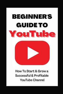 Beginner's Guide To YouTube 2022 Edition: How To Start & Grow a Succby Ann Eckhartessful & Profitable YouTube Channel - Eckhart, Ann