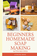 Beginners Homemade Soap Making With Recipes: Learn How To Make Easy And Healthy Soaps At Home The Easy Way