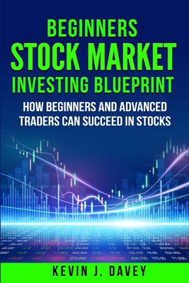 Beginners Stock Market Investing Blueprint: How Beginners and Advanced Traders Can Succeed In Stocks - Davey, Kevin J