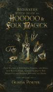 Beginner's Witch Guide to Hoodoo & Folk Magick: Gain Mastery in Rootwork, Conjure, and Spells with Roots, Herbs, Candles & Oils to Rid Negativity and Manifest Anything You Desire