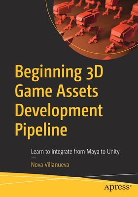 Beginning 3D Game Assets Development Pipeline: Learn to Integrate from Maya to Unity - Villanueva, Nova