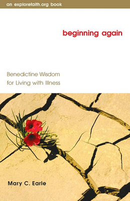 Beginning Again: Benedictine Wisdom for Living with Illness - Earle, Mary C