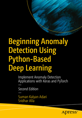 Beginning Anomaly Detection Using Python-Based Deep Learning: Implement Anomaly Detection Applications with Keras and Pytorch - Adari, Suman Kalyan, and Alla, Sridhar