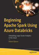 Beginning Apache Spark Using Azure Databricks: Unleashing Large Cluster Analytics in the Cloud