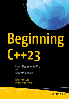 Beginning C++23: From Beginner to Pro - Horton, Ivor, and Van Weert, Peter