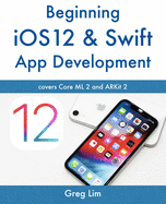 Beginning IOS 12 & Swift App Development: Develop IOS Apps with Xcode 10, Swift 4, Core ML 2, Arkit 2 and More