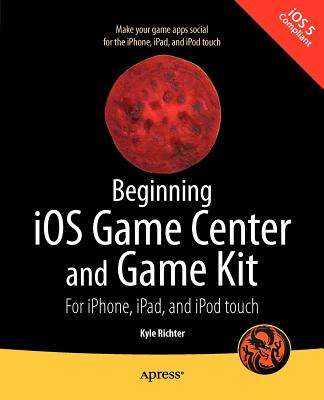 Beginning IOS Game Center and Game Kit: For Iphone, Ipad, and iPod Touch - Richter, Kyle