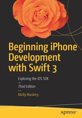 Beginning iPhone Development with Swift 3: Exploring the IOS SDK - Maskrey, Molly, and Topley, Kim, and Mark, David