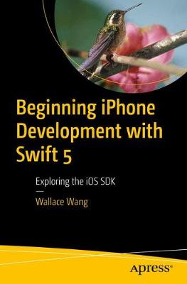 Beginning iPhone Development with Swift 5: Exploring the IOS SDK - Wang, Wallace