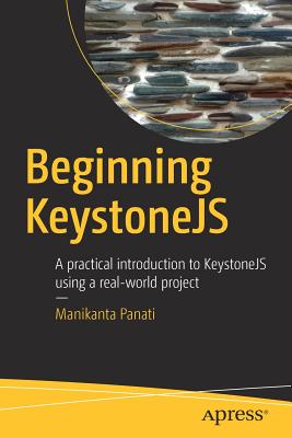 Beginning Keystonejs: A Practical Introduction to Keystonejs Using a Real-World Project - Panati, Manikanta