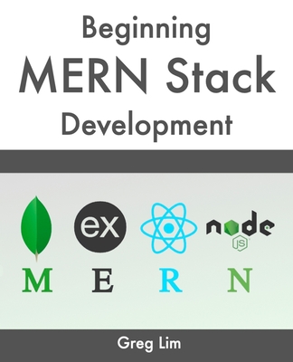Beginning MERN Stack: Build and Deploy a Full Stack MongoDB, Express, React, Node.js App - Lim, Greg