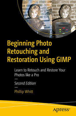 Beginning Photo Retouching and Restoration Using Gimp: Learn to Retouch and Restore Your Photos Like a Pro - Whitt, Phillip