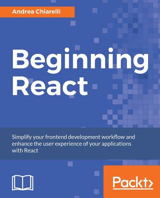 Beginning React: Simplify your frontend development workflow and enhance the user experience of your applications with React - Chiarelli, Andrea